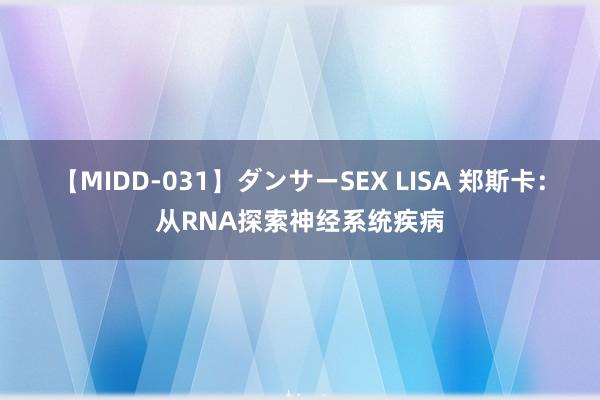 【MIDD-031】ダンサーSEX LISA 郑斯卡：从RNA探索神经系统疾病