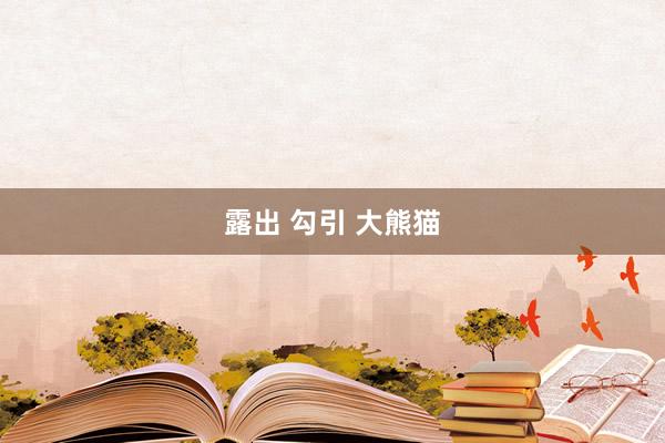 露出 勾引 大熊猫