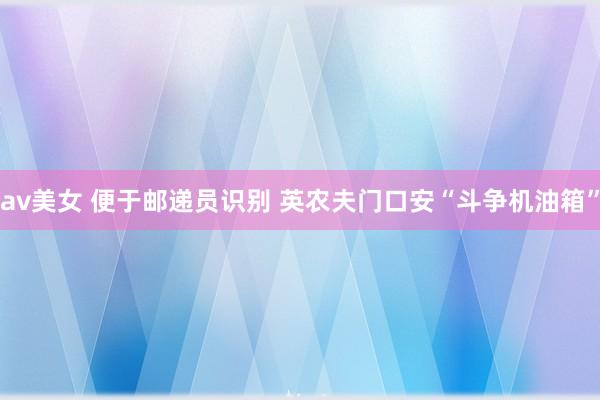av美女 便于邮递员识别 英农夫门口安“斗争机油箱”