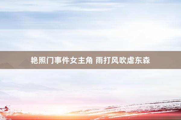 艳照门事件女主角 雨打风吹虐东森
