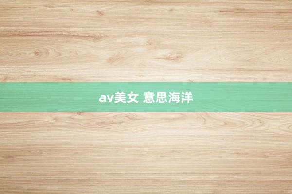 av美女 意思海洋