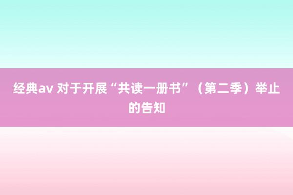 经典av 对于开展“共读一册书”（第二季）举止的告知