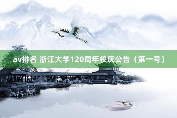 av排名 浙江大学120周年校庆公告（第一号）