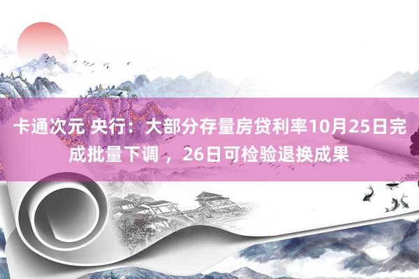 卡通次元 央行：大部分存量房贷利率10月25日完成批量下调 ，26日可检验退换成果