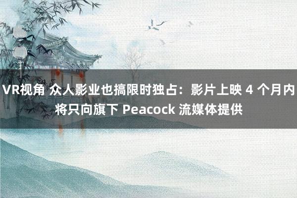 VR视角 众人影业也搞限时独占：影片上映 4 个月内将只向旗下 Peacock 流媒体提供