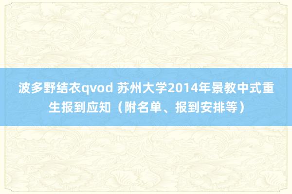 波多野结衣qvod 苏州大学2014年景教中式重生报到应知（附名单、报到安排等）