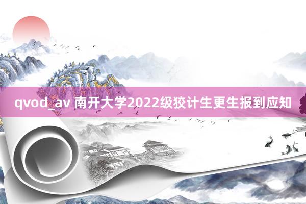 qvod_av 南开大学2022级狡计生更生报到应知