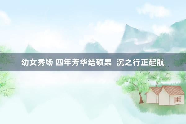 幼女秀场 四年芳华结硕果 沉之行正起航