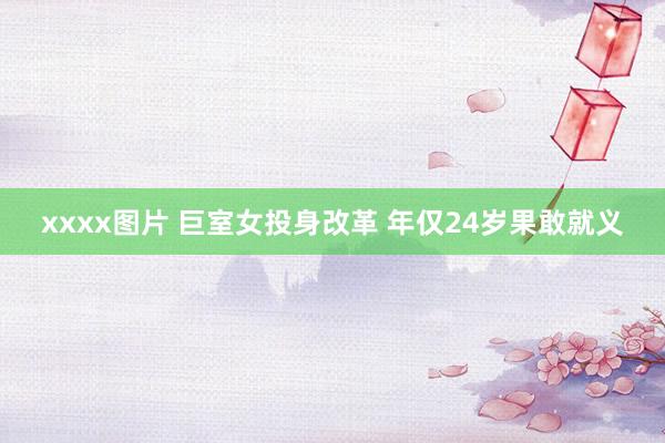 xxxx图片 巨室女投身改革 年仅24岁果敢就义