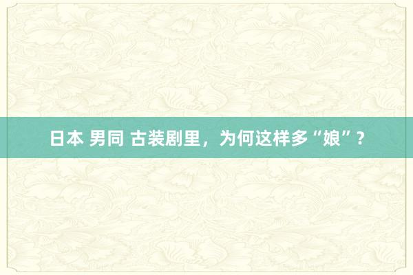 日本 男同 古装剧里，为何这样多“娘”？