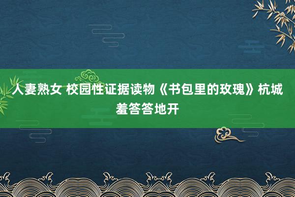 人妻熟女 校园性证据读物《书包里的玫瑰》杭城羞答答地开