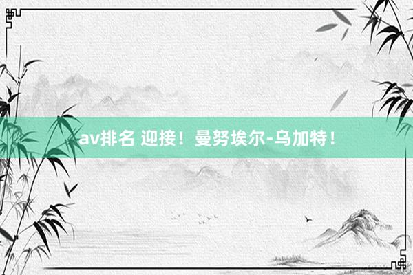 av排名 迎接！曼努埃尔-乌加特！