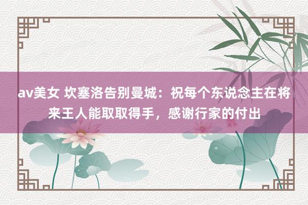 av美女 坎塞洛告别曼城：祝每个东说念主在将来王人能取取得手，感谢行家的付出