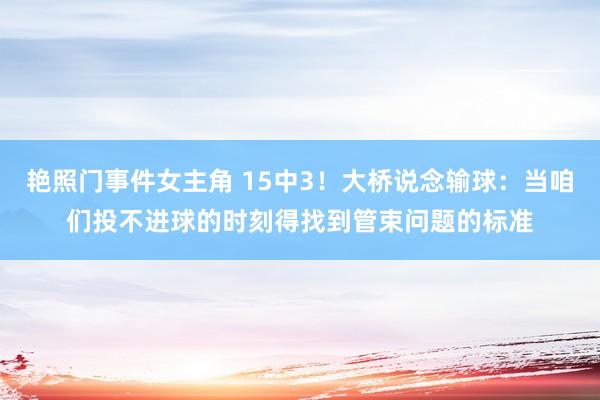 艳照门事件女主角 15中3！大桥说念输球：当咱们投不进球的时刻得找到管束问题的标准