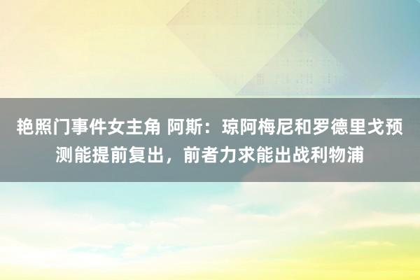 艳照门事件女主角 阿斯：琼阿梅尼和罗德里戈预测能提前复出，前者力求能出战利物浦