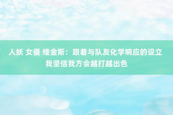人妖 女優 维金斯：跟着与队友化学响应的设立 我坚信我方会越打越出色