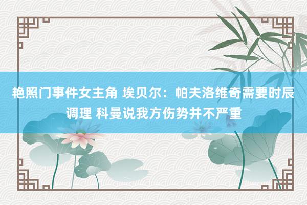 艳照门事件女主角 埃贝尔：帕夫洛维奇需要时辰调理 科曼说我方伤势并不严重