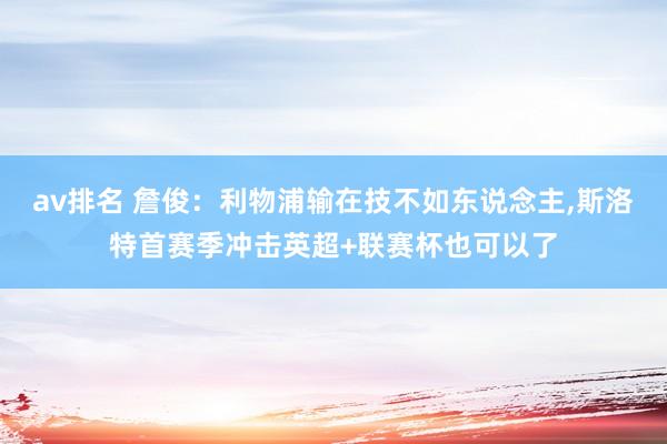 av排名 詹俊：利物浦输在技不如东说念主，斯洛特首赛季冲击英超+联赛杯也可以了