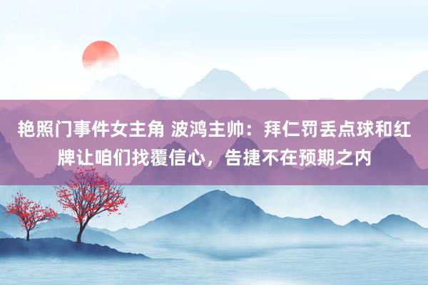 艳照门事件女主角 波鸿主帅：拜仁罚丢点球和红牌让咱们找覆信心，告捷不在预期之内