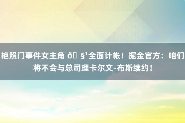 艳照门事件女主角 🧹全面计帐！掘金官方：咱们将不会与总司理卡尔文-布斯续约！