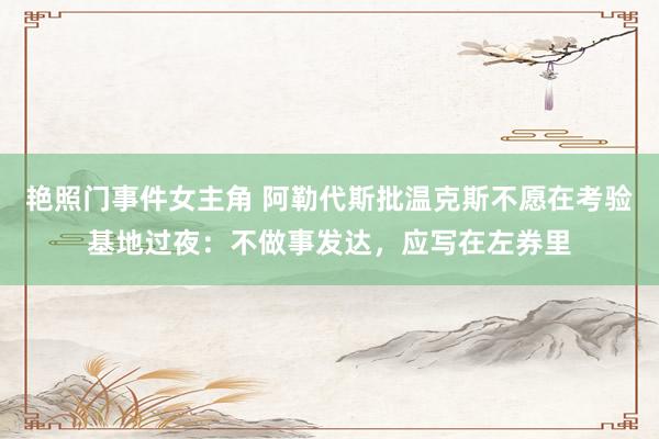 艳照门事件女主角 阿勒代斯批温克斯不愿在考验基地过夜：不做事发达，应写在左券里