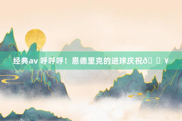 经典av 呼呼呼！恩德里克的进球庆祝🔥