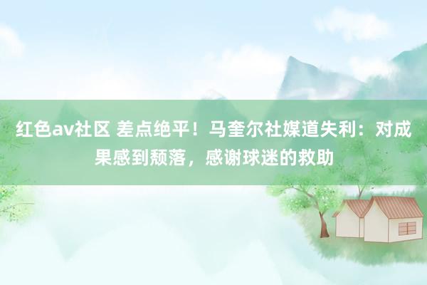 红色av社区 差点绝平！马奎尔社媒道失利：对成果感到颓落，感谢球迷的救助